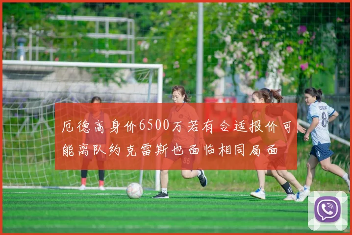 厄德高身价6500万若有合适报价可能离队约克雷斯也面临相同局面