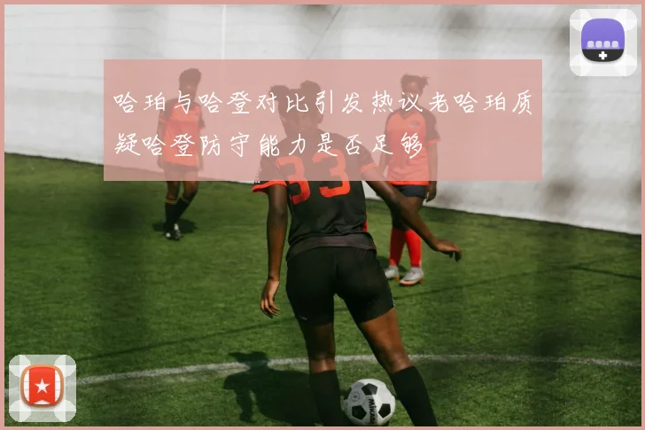 哈珀与哈登对比引发热议老哈珀质疑哈登防守能力是否足够