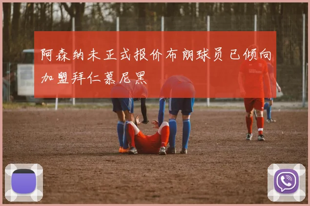 阿森纳未正式报价布朗球员已倾向加盟拜仁慕尼黑