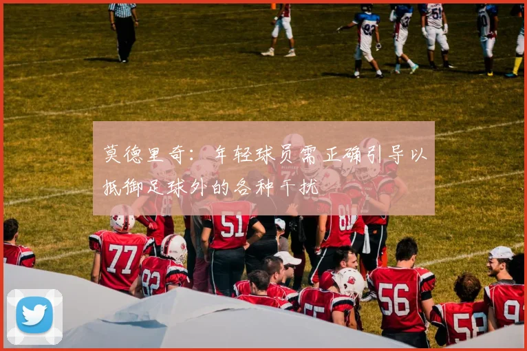 莫德里奇：年轻球员需正确引导以抵御足球外的各种干扰